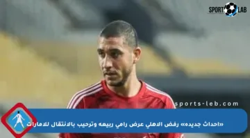 «أحداث جديدة» رفض الأهلي عرض رامي ربيعة وترحيب بالانتقال للإمارات